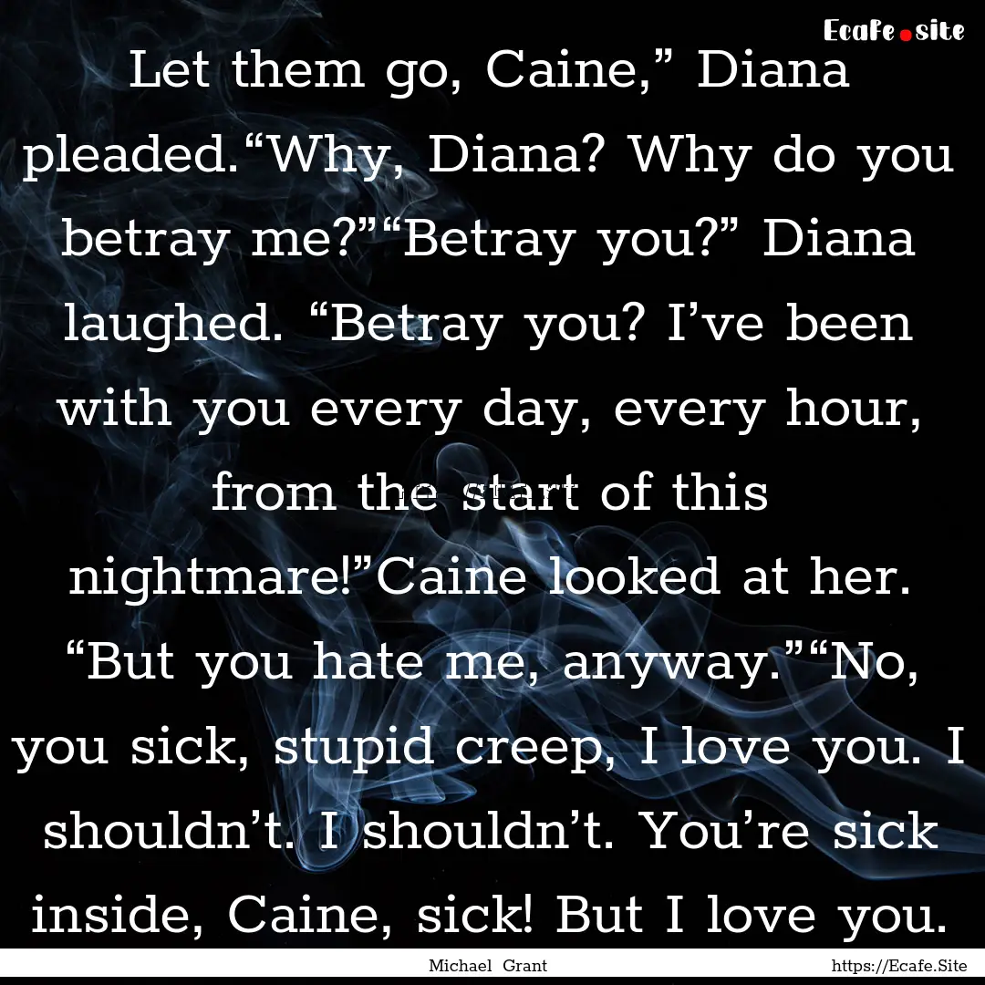 Let them go, Caine,” Diana pleaded.“Why,.... : Quote by Michael Grant