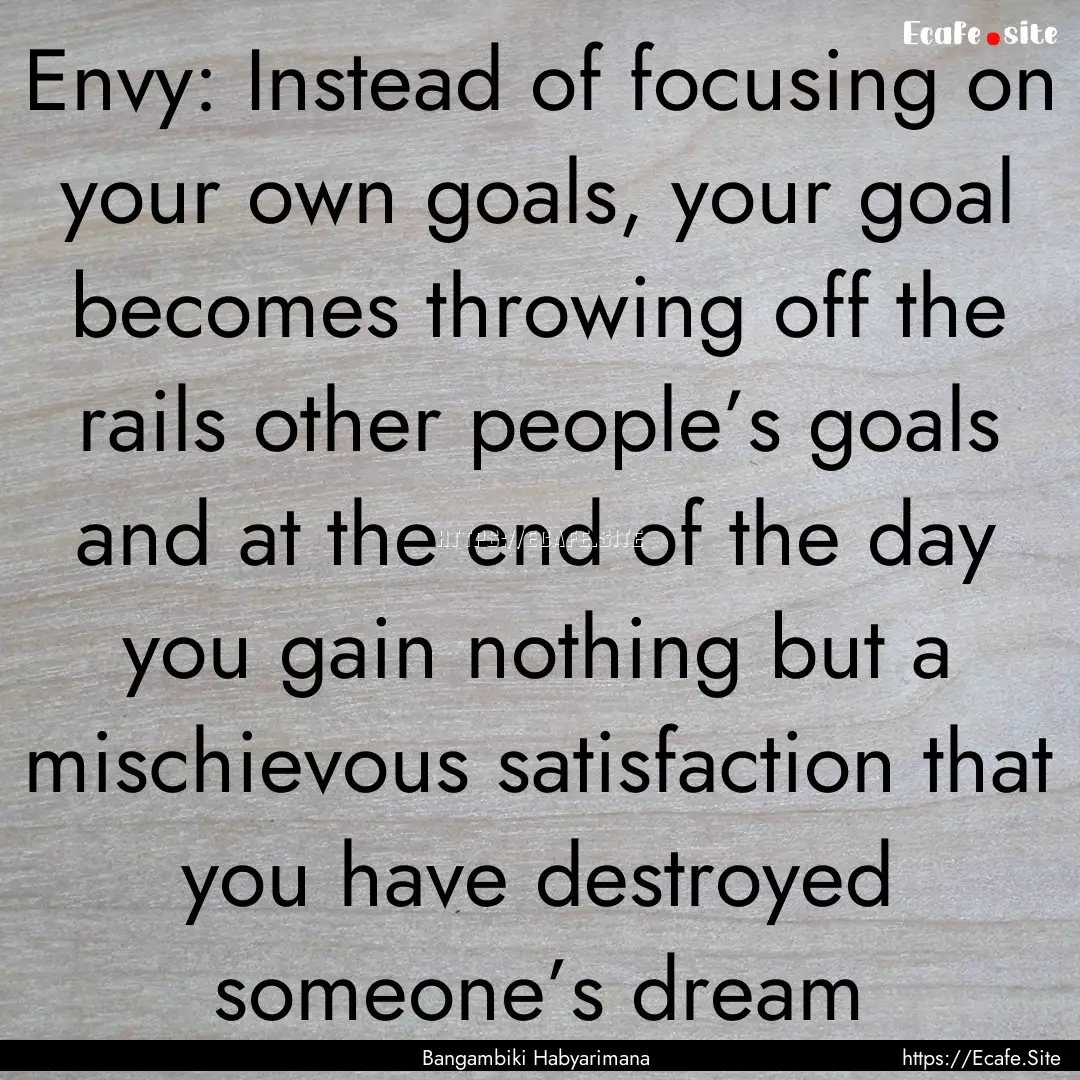 Envy: Instead of focusing on your own goals,.... : Quote by Bangambiki Habyarimana