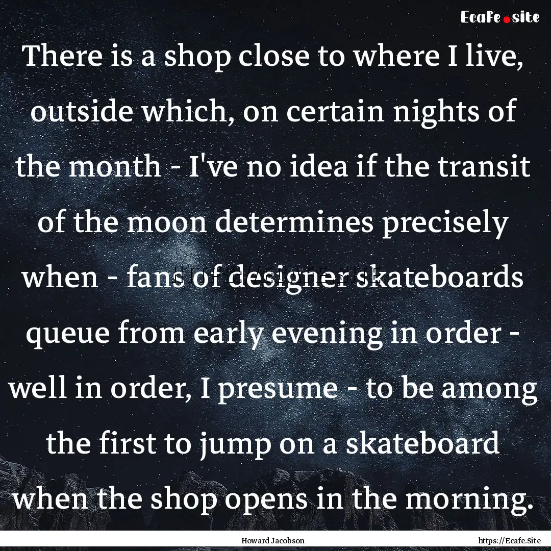 There is a shop close to where I live, outside.... : Quote by Howard Jacobson