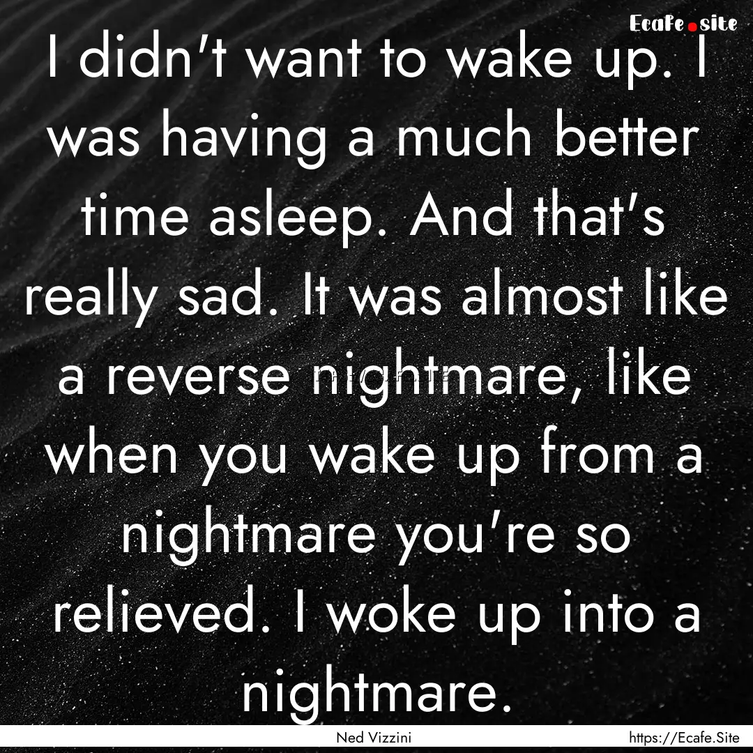 I didn't want to wake up. I was having a.... : Quote by Ned Vizzini