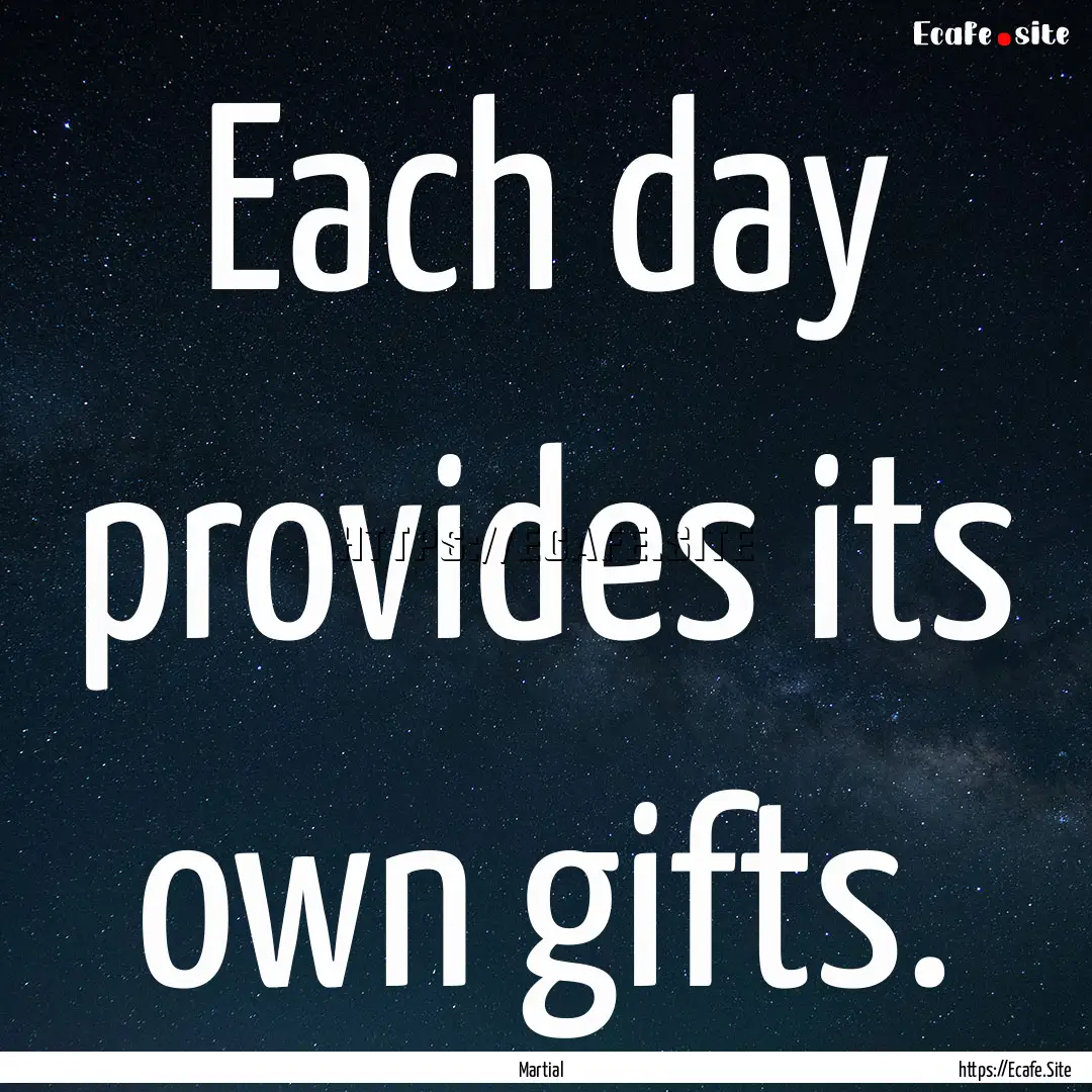 Each day provides its own gifts. : Quote by Martial