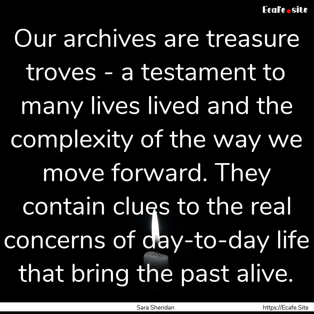 Our archives are treasure troves - a testament.... : Quote by Sara Sheridan