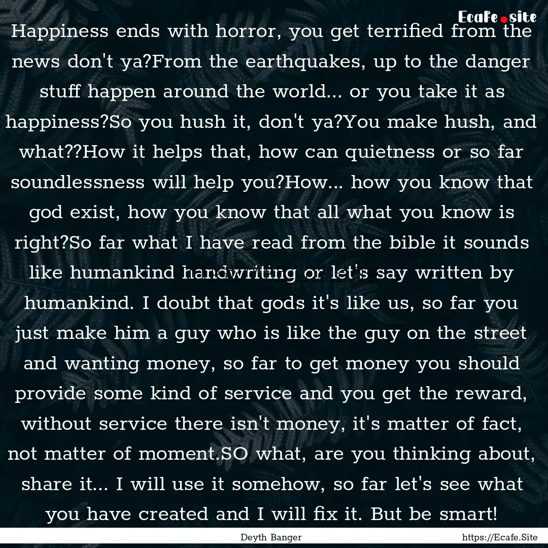 Happiness ends with horror, you get terrified.... : Quote by Deyth Banger