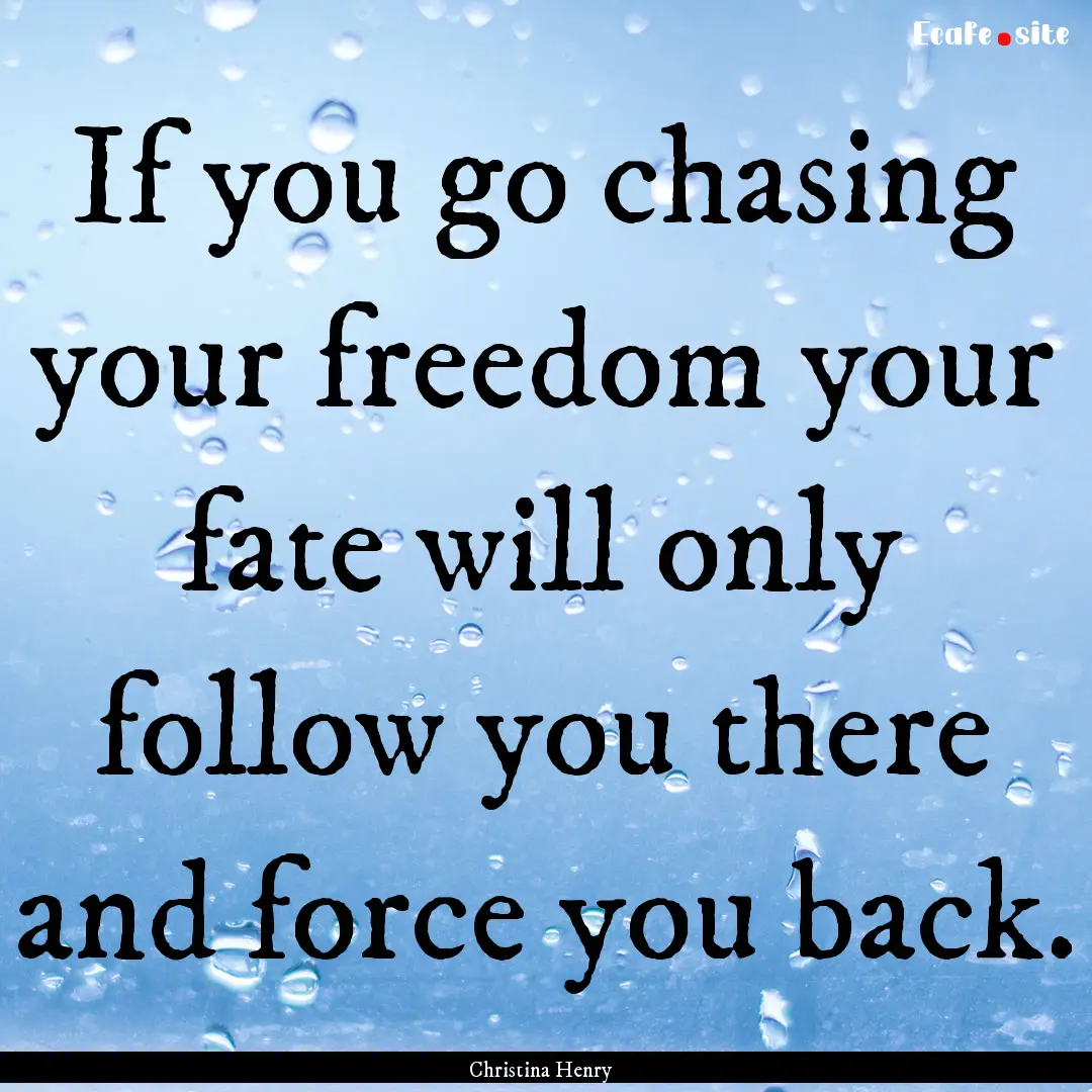 If you go chasing your freedom your fate.... : Quote by Christina Henry