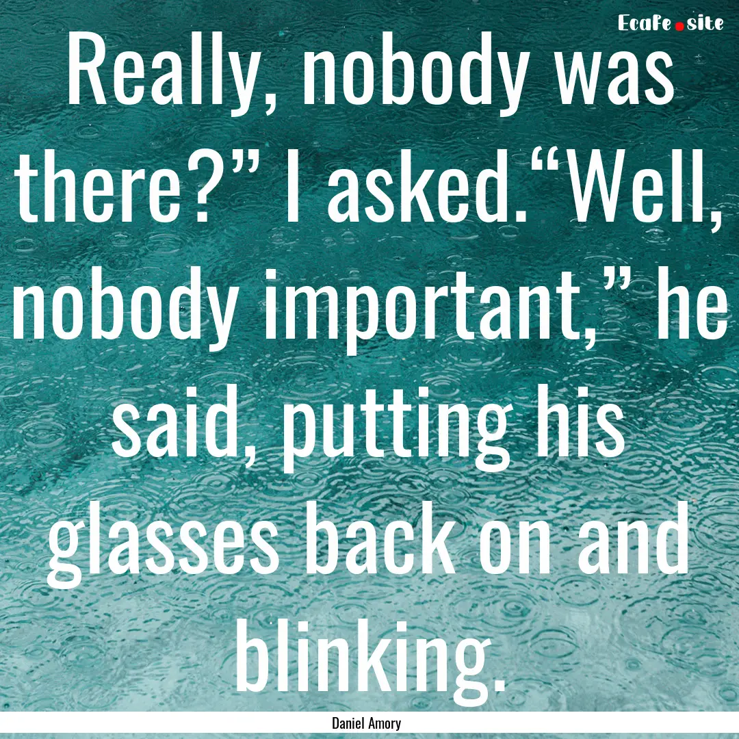 Really, nobody was there?” I asked.“Well,.... : Quote by Daniel Amory