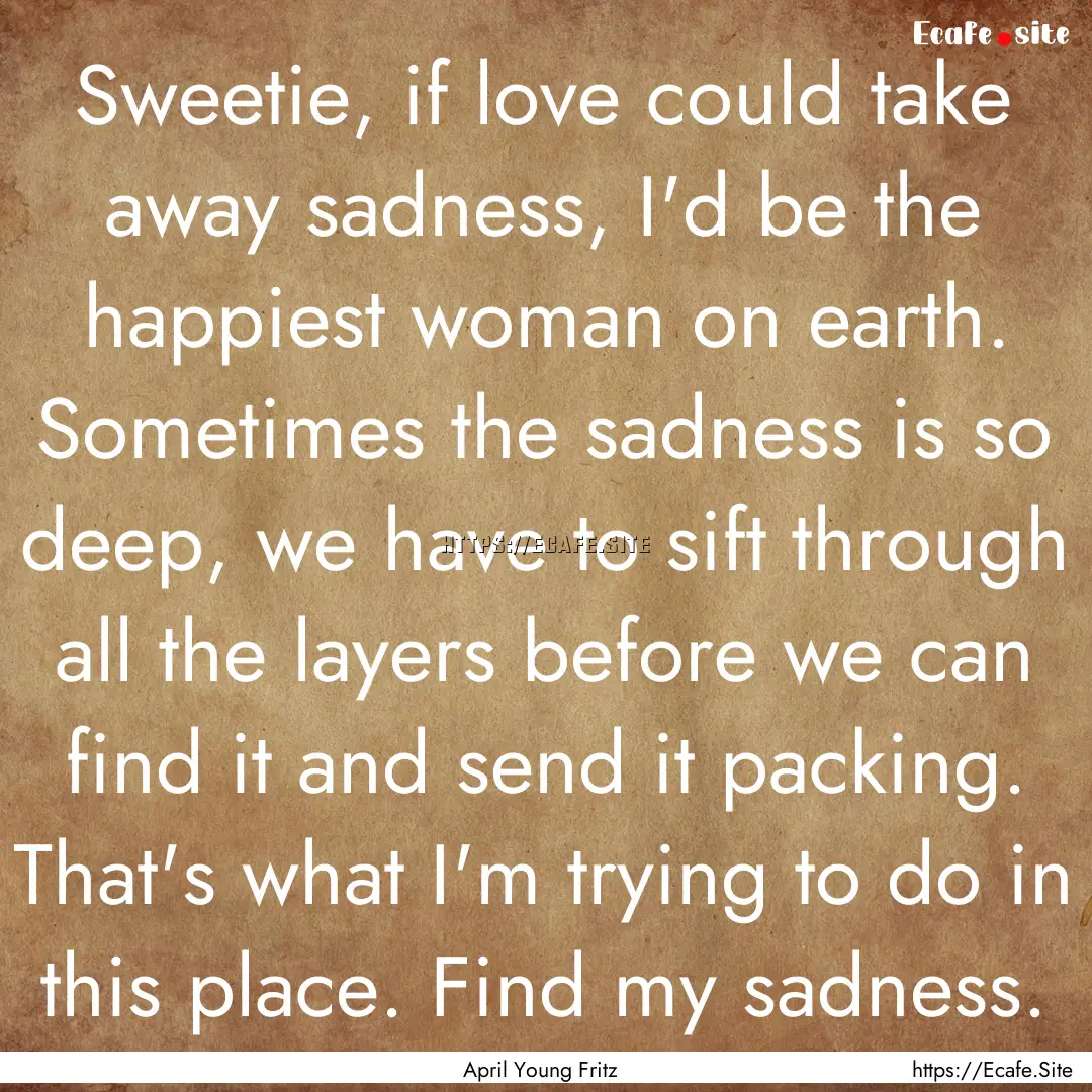 Sweetie, if love could take away sadness,.... : Quote by April Young Fritz