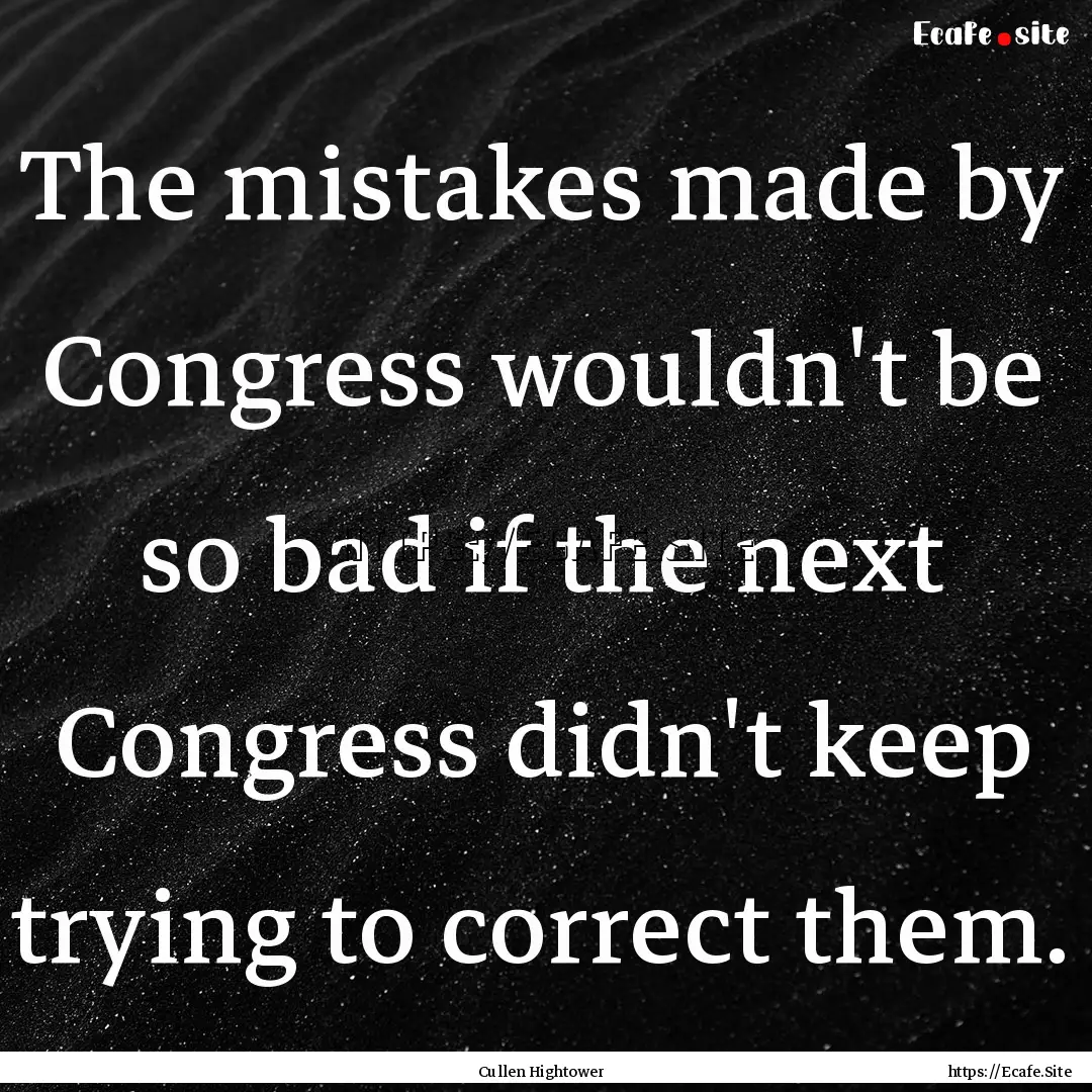 The mistakes made by Congress wouldn't be.... : Quote by Cullen Hightower