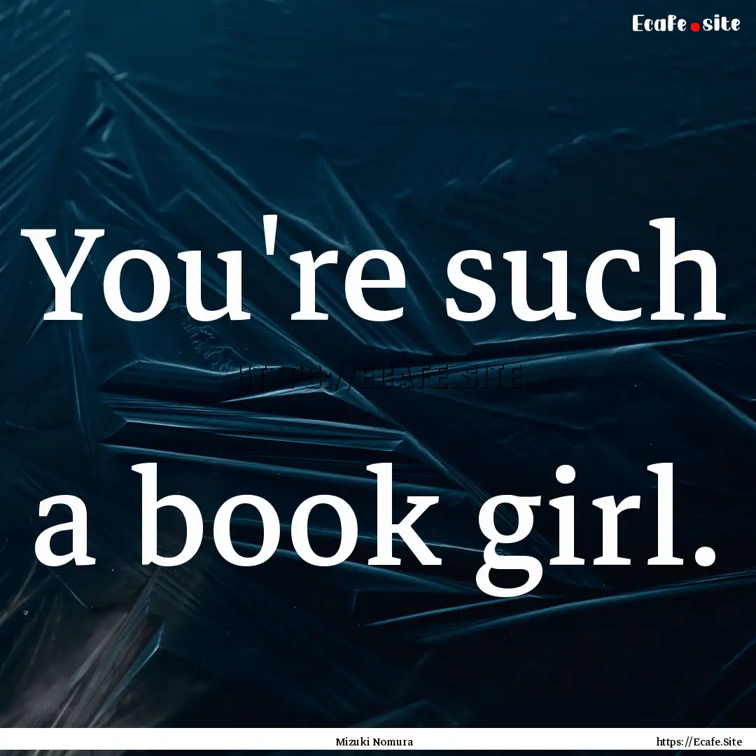 You're such a book girl. : Quote by Mizuki Nomura