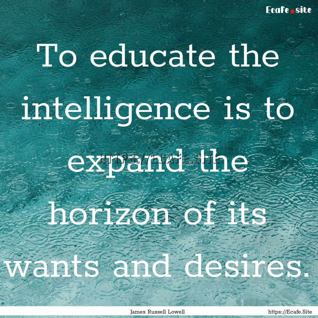 To educate the intelligence is to expand.... : Quote by James Russell Lowell