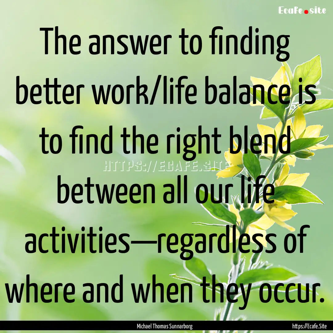 The answer to finding better work/life balance.... : Quote by Michael Thomas Sunnarborg