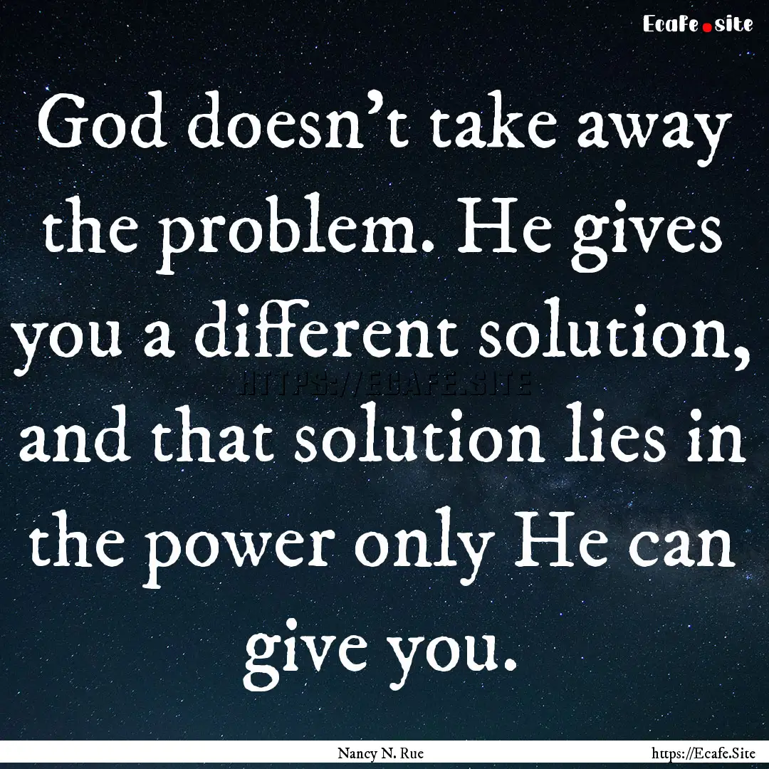 God doesn't take away the problem. He gives.... : Quote by Nancy N. Rue