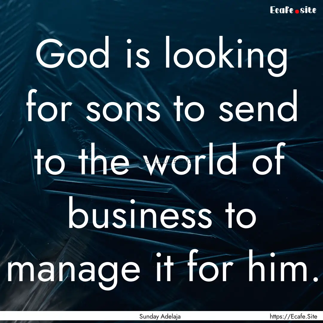 God is looking for sons to send to the world.... : Quote by Sunday Adelaja