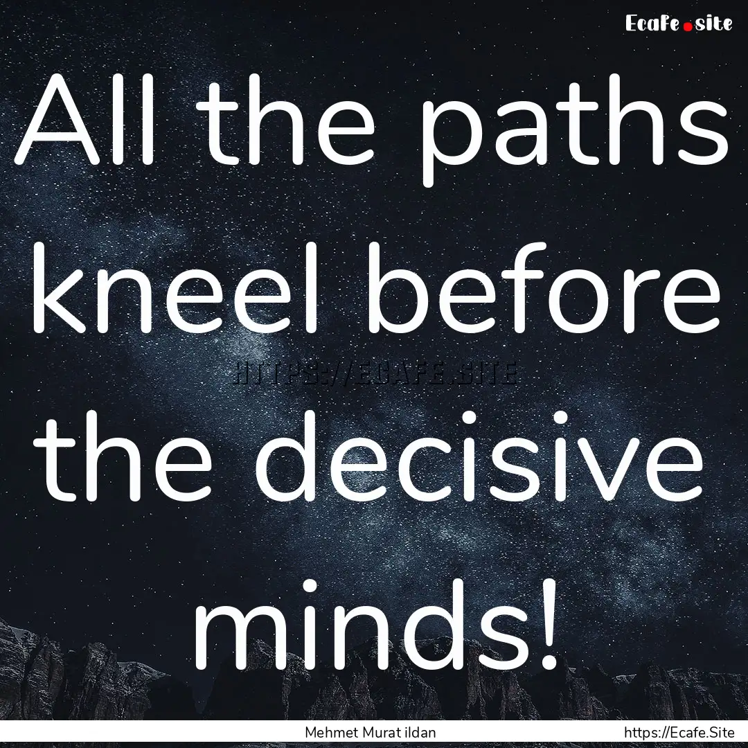 All the paths kneel before the decisive minds!.... : Quote by Mehmet Murat ildan