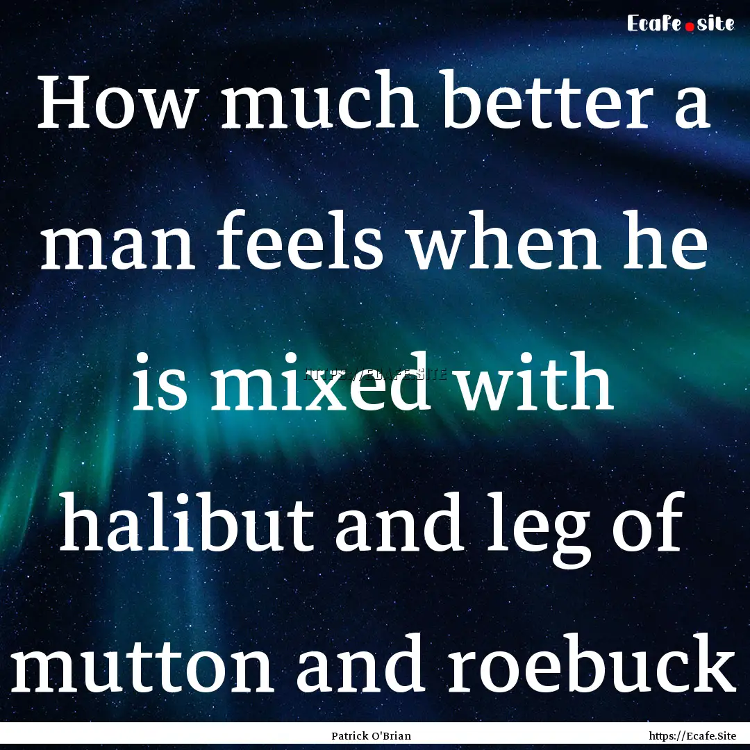 How much better a man feels when he is mixed.... : Quote by Patrick O'Brian