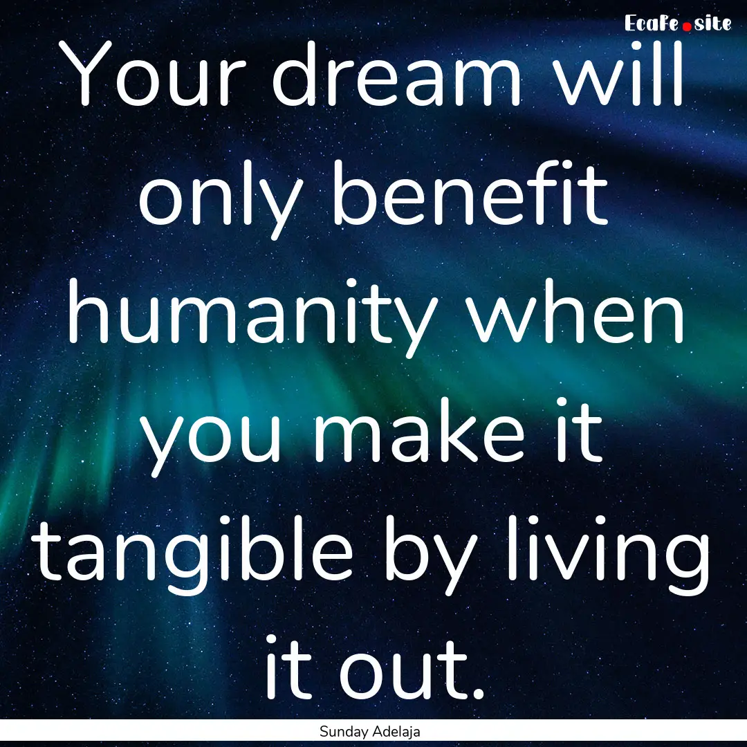 Your dream will only benefit humanity when.... : Quote by Sunday Adelaja