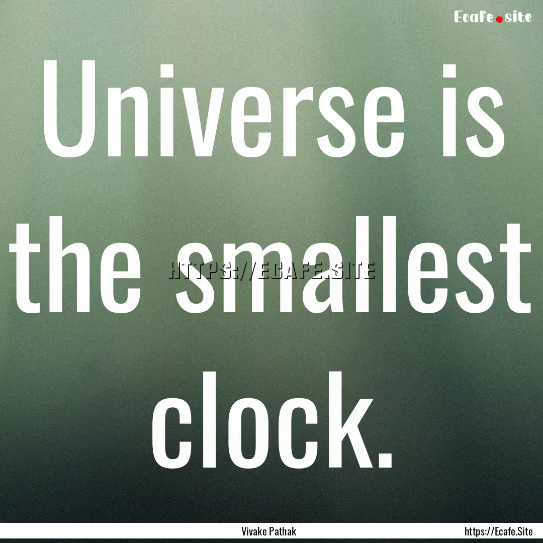 Universe is the smallest clock. : Quote by Vivake Pathak