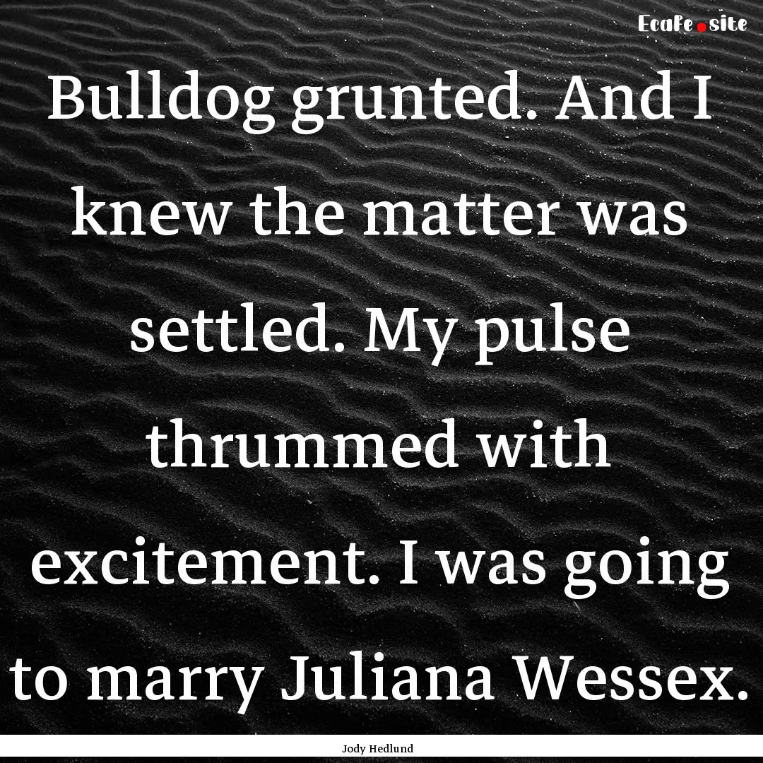 Bulldog grunted. And I knew the matter was.... : Quote by Jody Hedlund