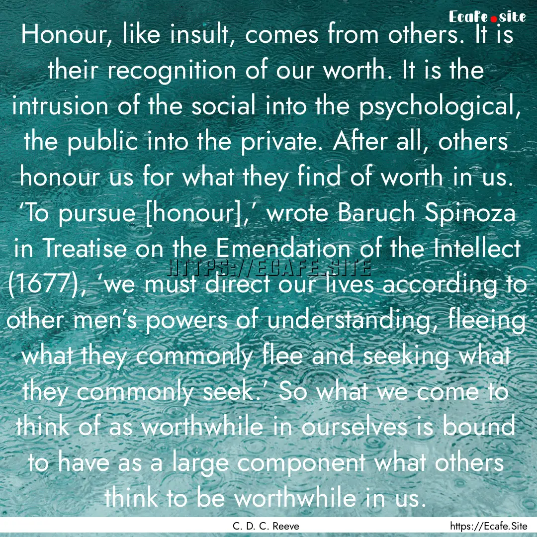 Honour, like insult, comes from others. It.... : Quote by C. D. C. Reeve