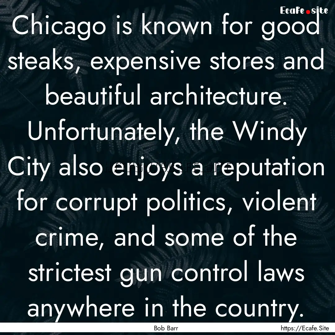 Chicago is known for good steaks, expensive.... : Quote by Bob Barr