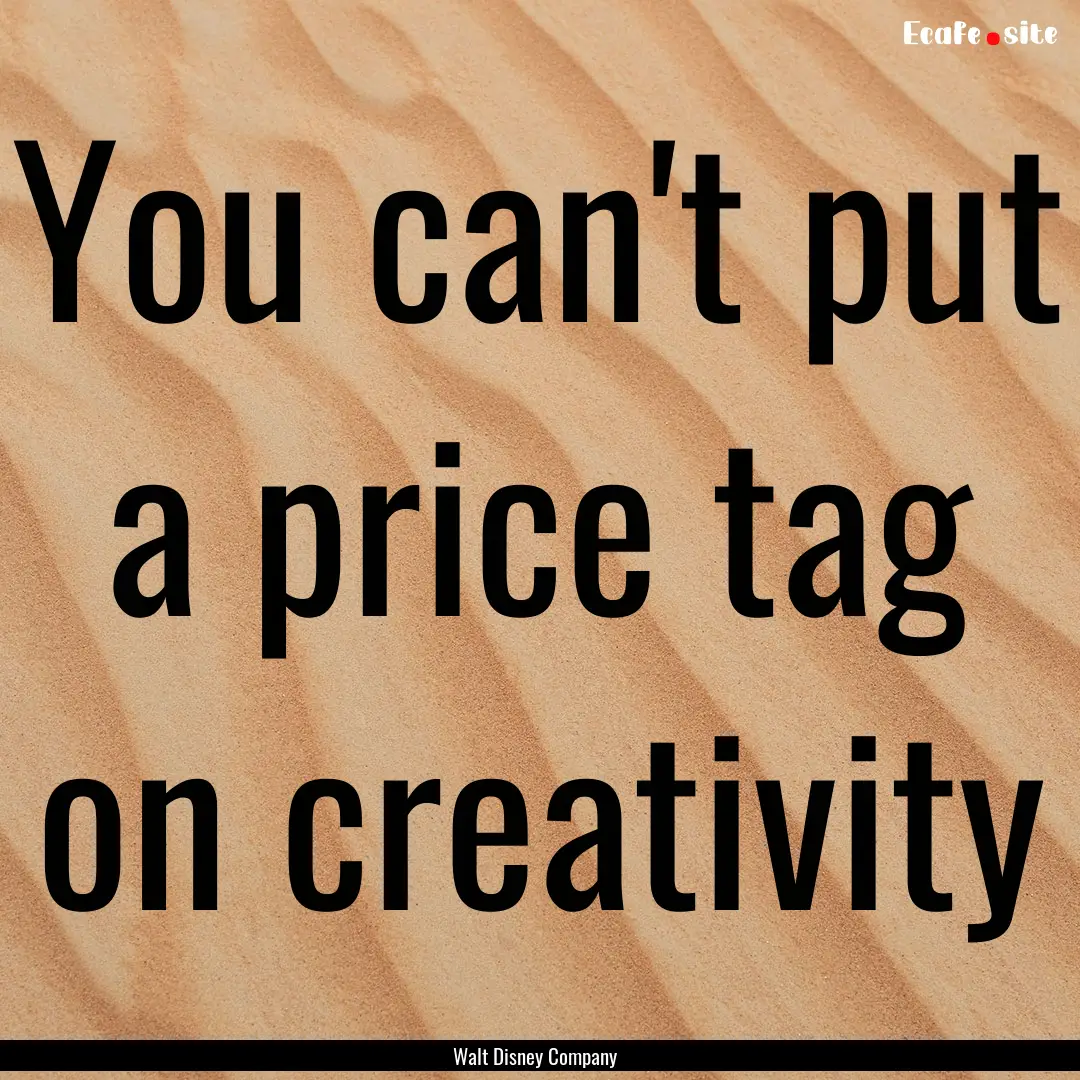 You can't put a price tag on creativity : Quote by Walt Disney Company