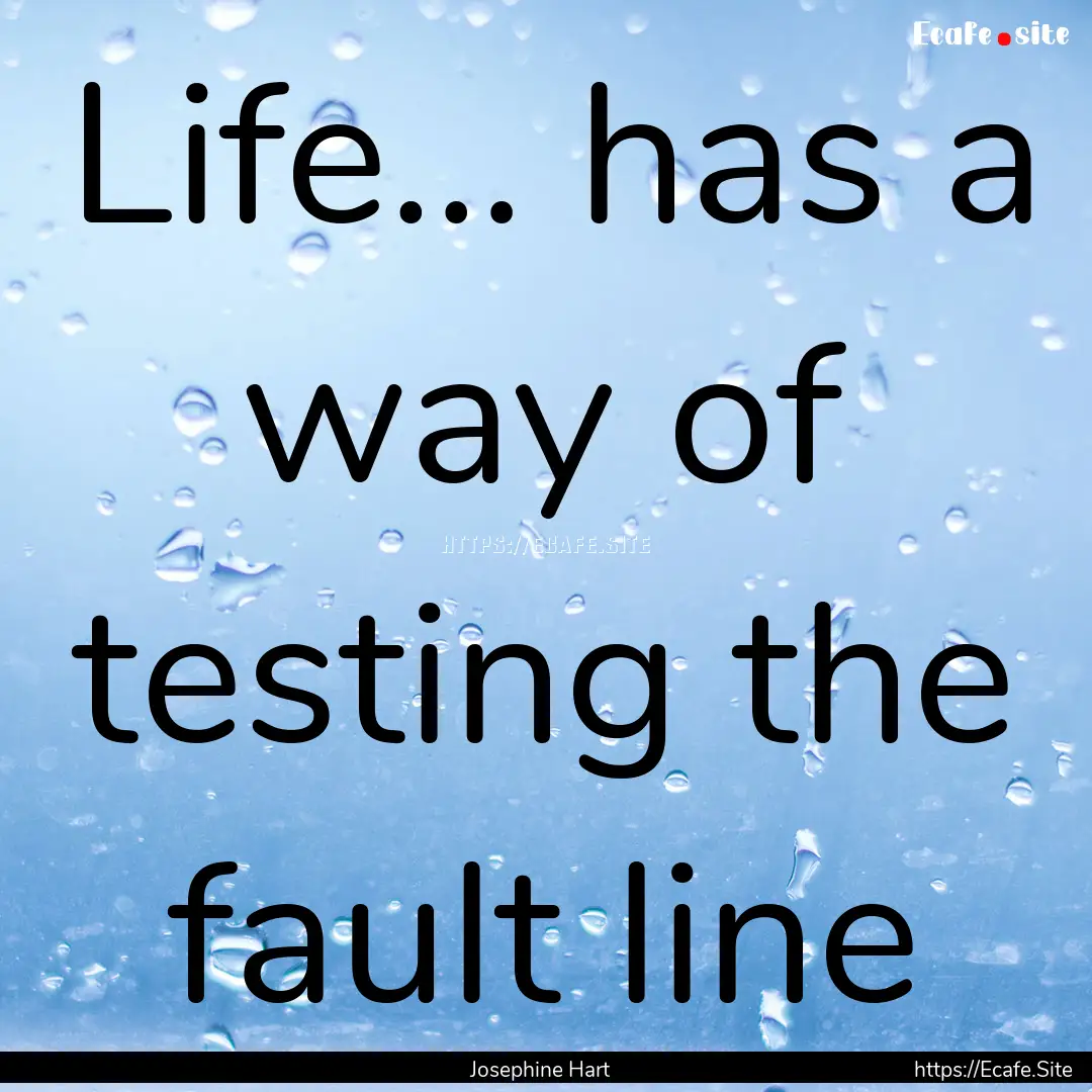 Life… has a way of testing the fault line.... : Quote by Josephine Hart