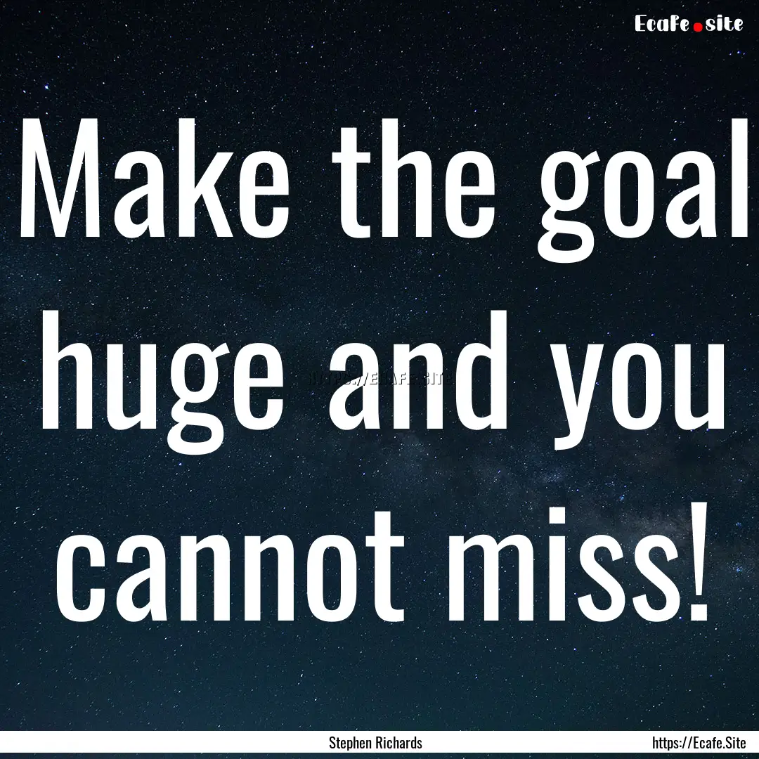 Make the goal huge and you cannot miss! : Quote by Stephen Richards