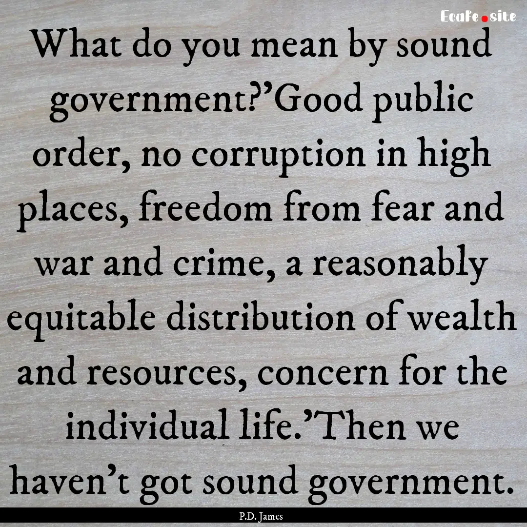 What do you mean by sound government?'Good.... : Quote by P.D. James