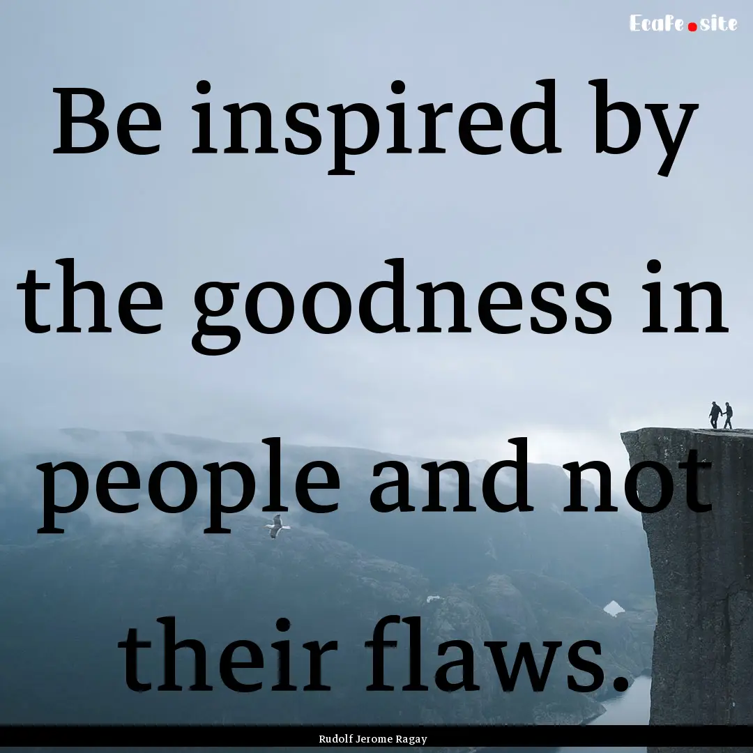 Be inspired by the goodness in people and.... : Quote by Rudolf Jerome Ragay