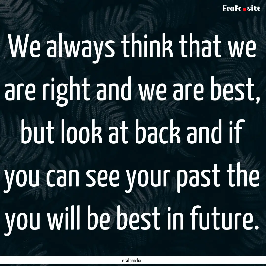 We always think that we are right and we.... : Quote by viral panchal