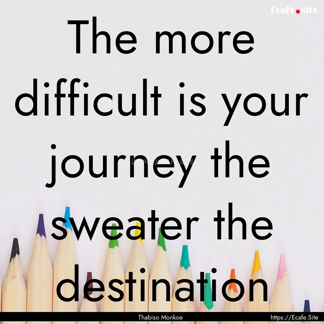 The more difficult is your journey the sweater.... : Quote by Thabiso Monkoe