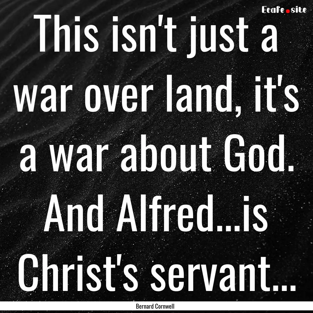 This isn't just a war over land, it's a war.... : Quote by Bernard Cornwell