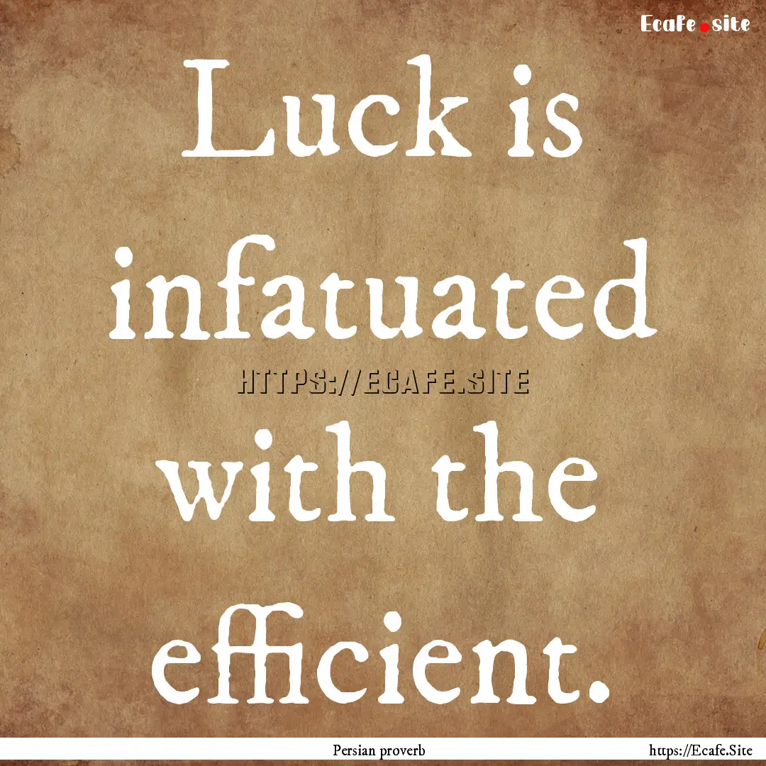 Luck is infatuated with the efficient. : Quote by Persian proverb