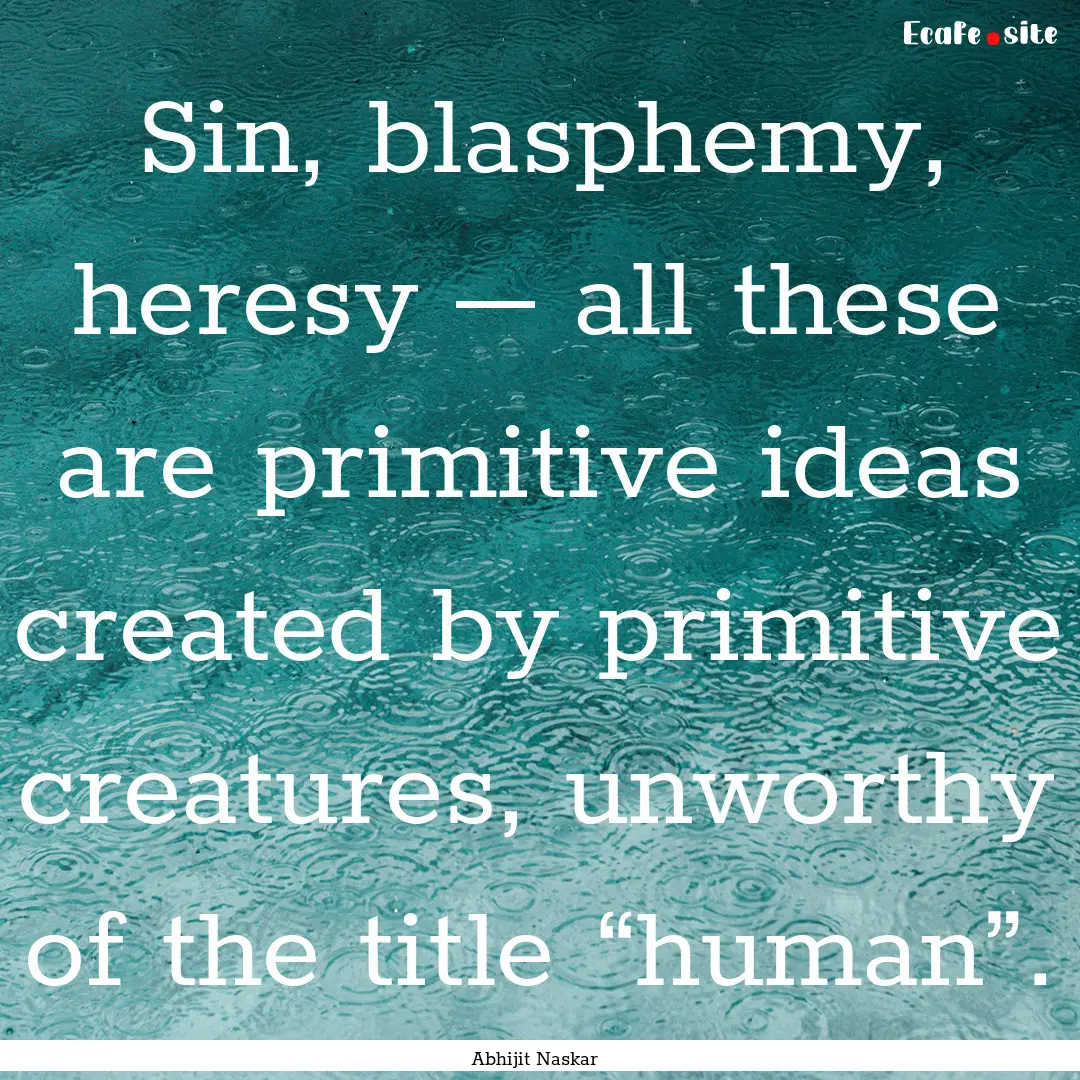 Sin, blasphemy, heresy – all these are.... : Quote by Abhijit Naskar