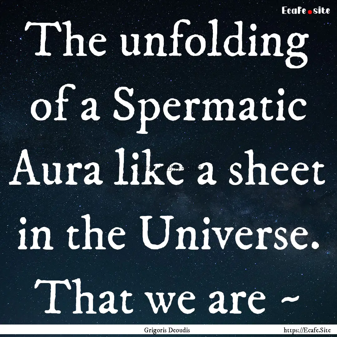 The unfolding of a Spermatic Aura like a.... : Quote by Grigoris Deoudis