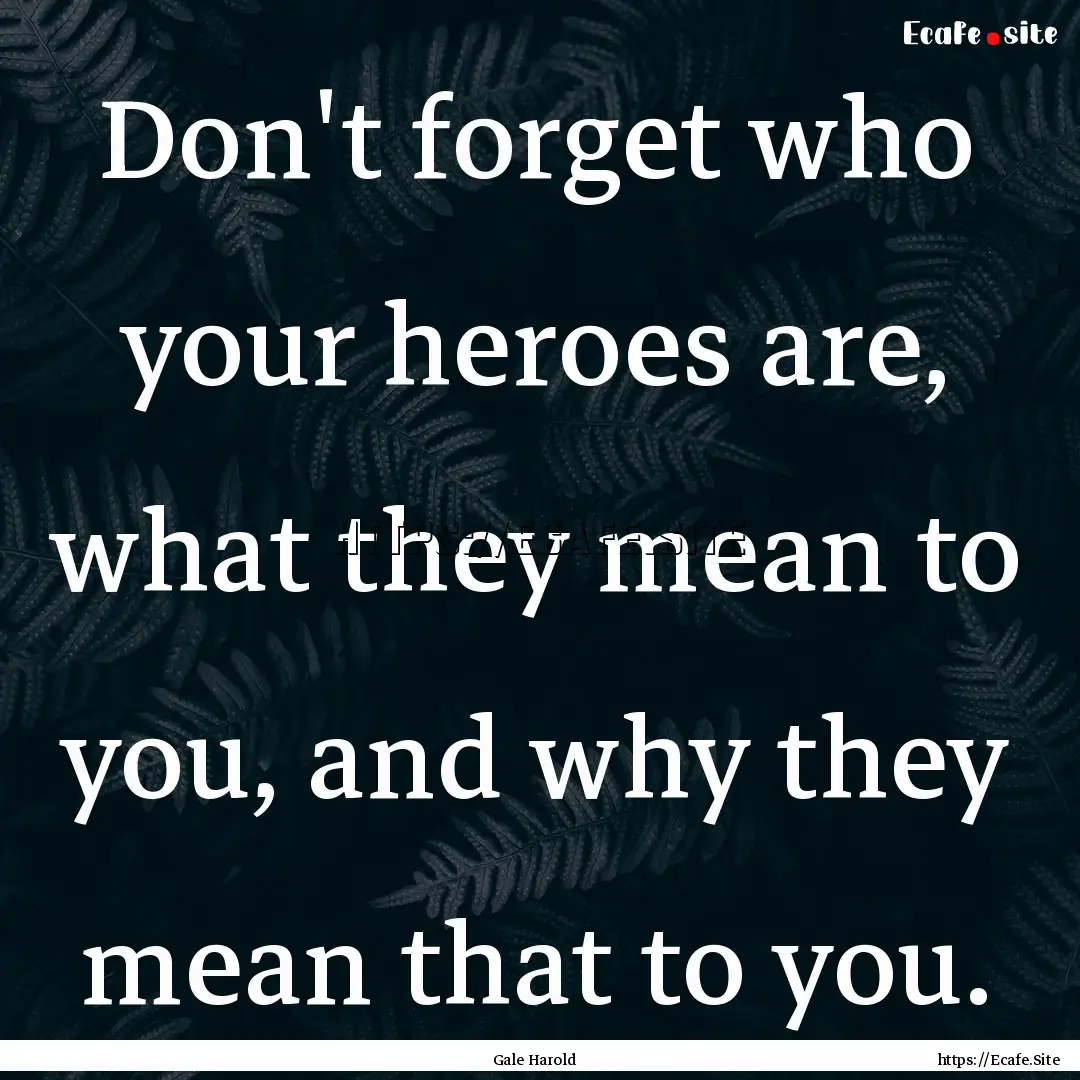 Don't forget who your heroes are, what they.... : Quote by Gale Harold