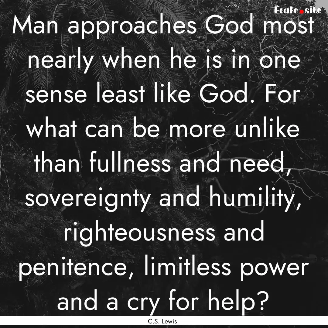 Man approaches God most nearly when he is.... : Quote by C.S. Lewis