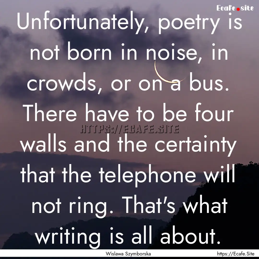 Unfortunately, poetry is not born in noise,.... : Quote by Wislawa Szymborska