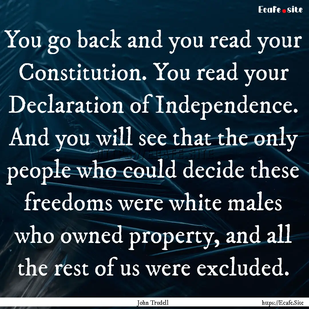 You go back and you read your Constitution..... : Quote by John Trudell