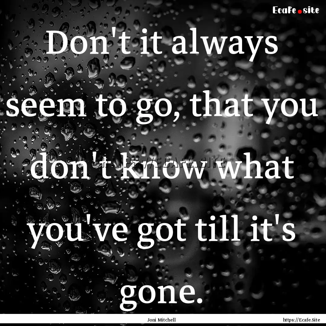 Don't it always seem to go, that you don't.... : Quote by Joni Mitchell