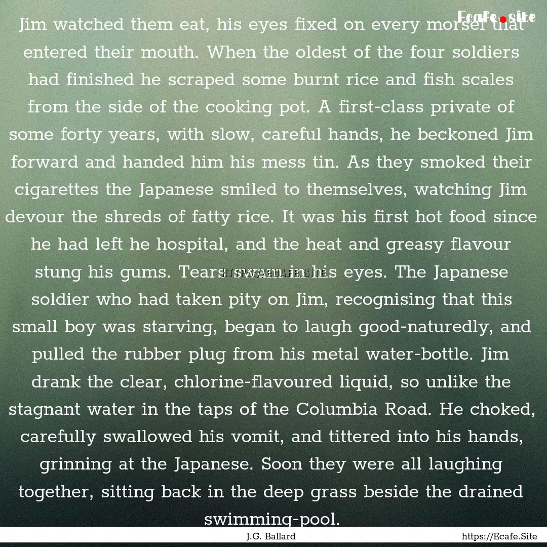 Jim watched them eat, his eyes fixed on every.... : Quote by J.G. Ballard