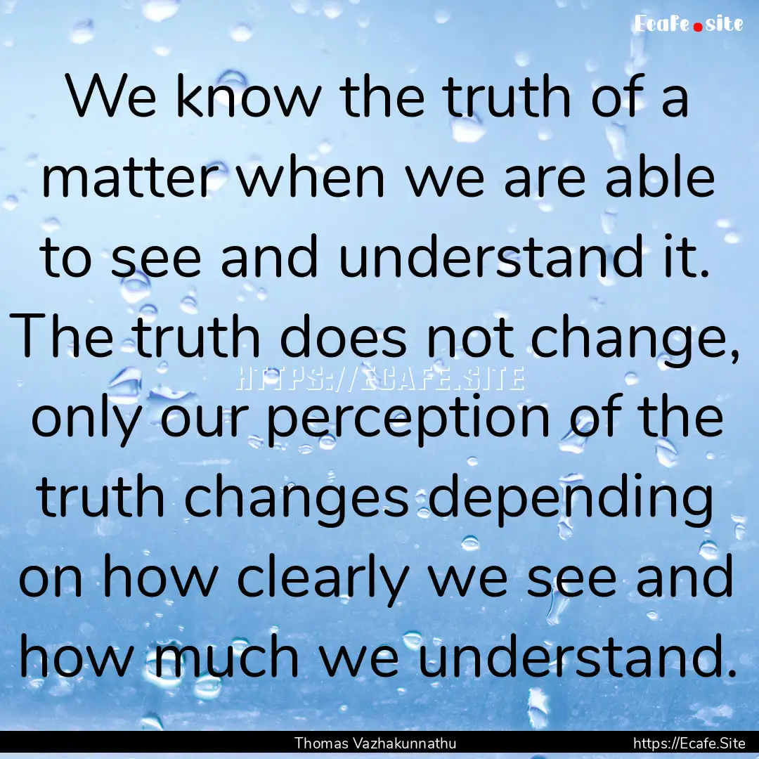 We know the truth of a matter when we are.... : Quote by Thomas Vazhakunnathu