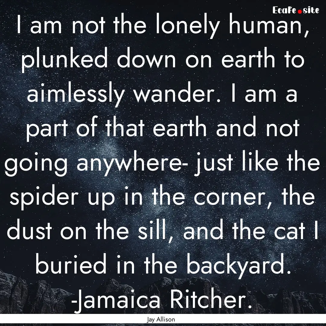 I am not the lonely human, plunked down on.... : Quote by Jay Allison