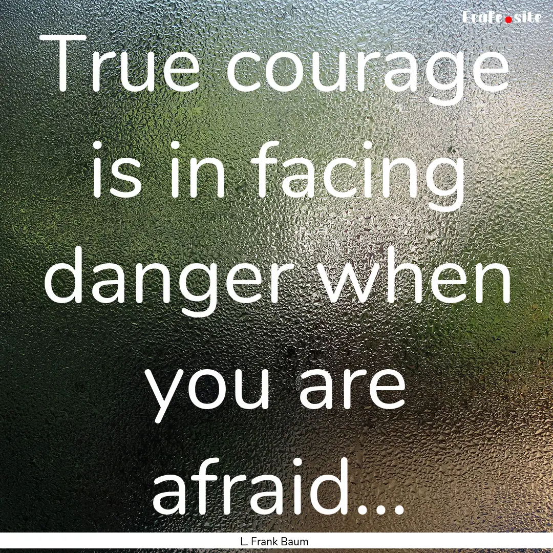 True courage is in facing danger when you.... : Quote by L. Frank Baum