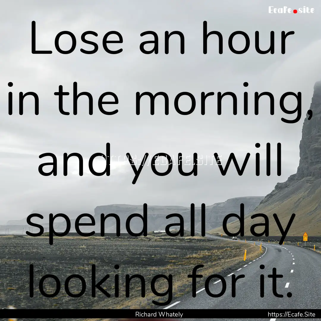 Lose an hour in the morning, and you will.... : Quote by Richard Whately