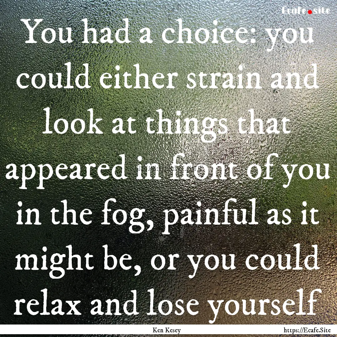 You had a choice: you could either strain.... : Quote by Ken Kesey