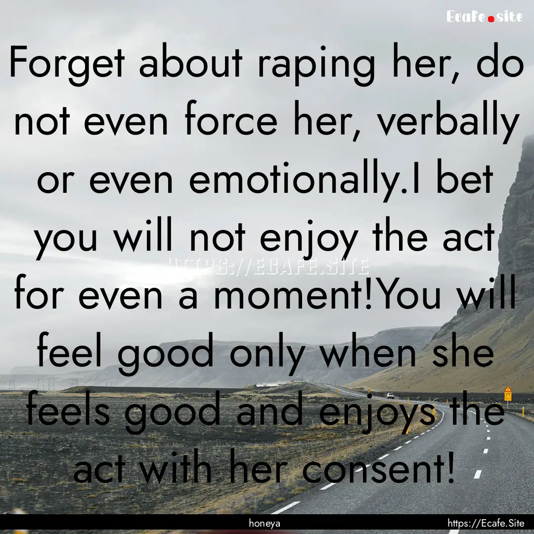 Forget about raping her, do not even force.... : Quote by honeya