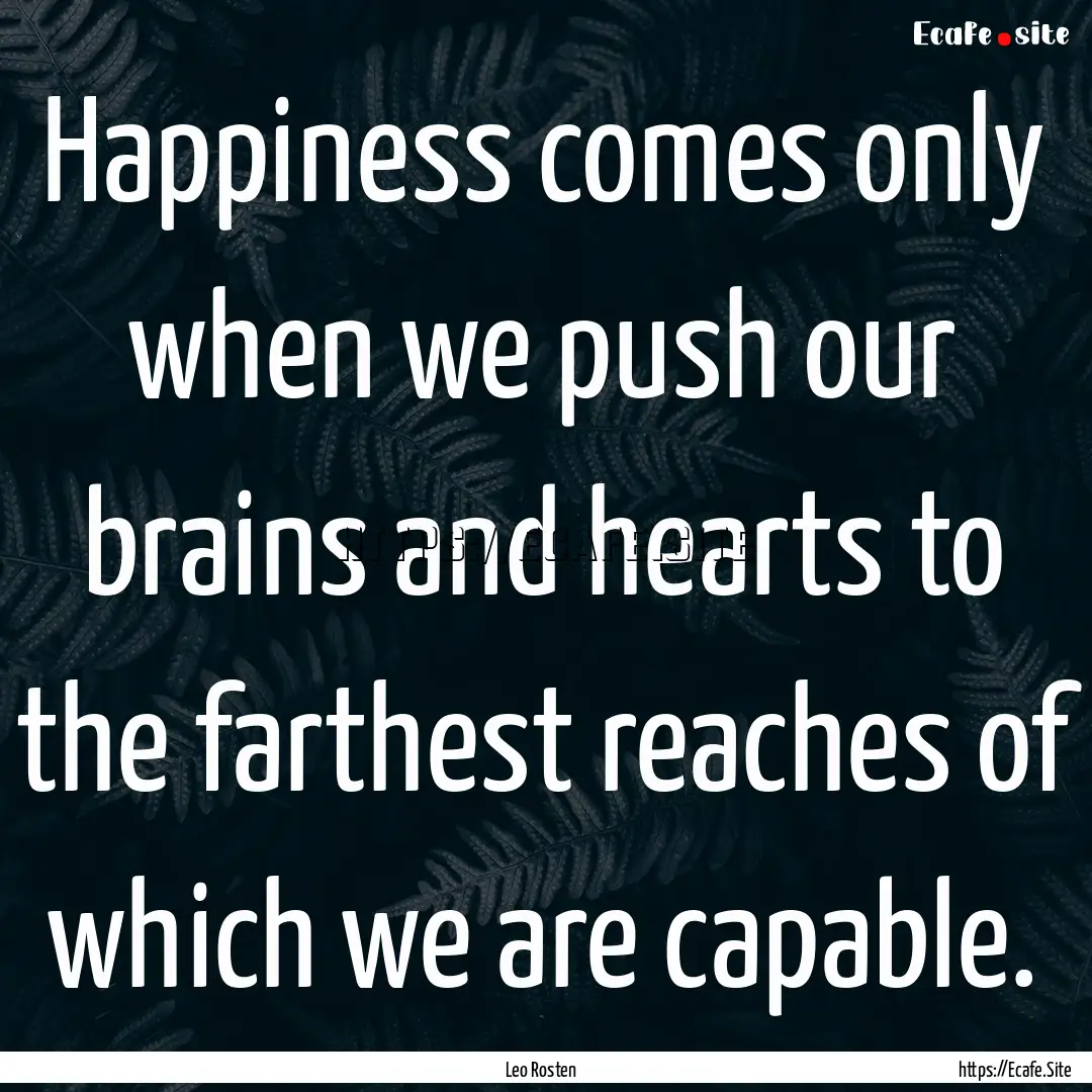 Happiness comes only when we push our brains.... : Quote by Leo Rosten