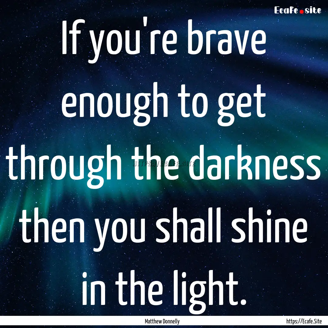 If you're brave enough to get through the.... : Quote by Matthew Donnelly