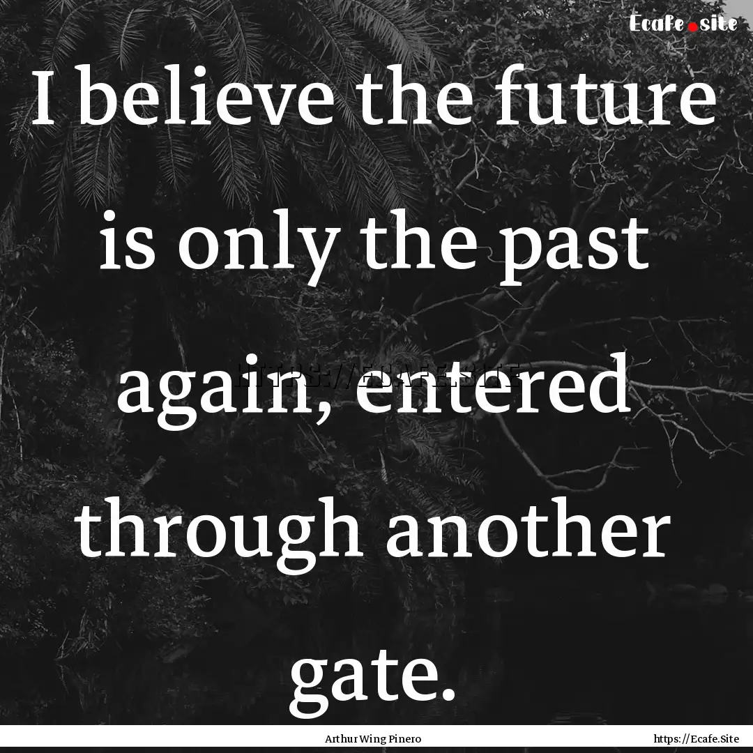 I believe the future is only the past again,.... : Quote by Arthur Wing Pinero