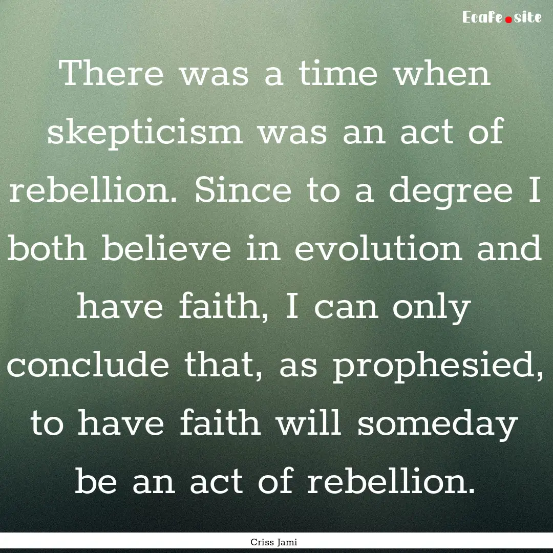 There was a time when skepticism was an act.... : Quote by Criss Jami